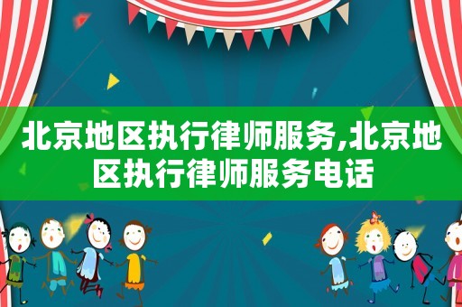 北京地區(qū)執(zhí)行律師服務,北京地區(qū)執(zhí)行律師服務電話