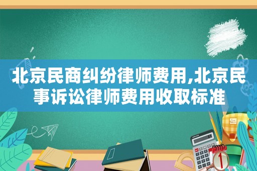 北京民商糾紛律師費(fèi)用,北京民事訴訟律師費(fèi)用收取標(biāo)準(zhǔn)