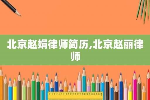北京趙娟律師簡歷,北京趙麗律師