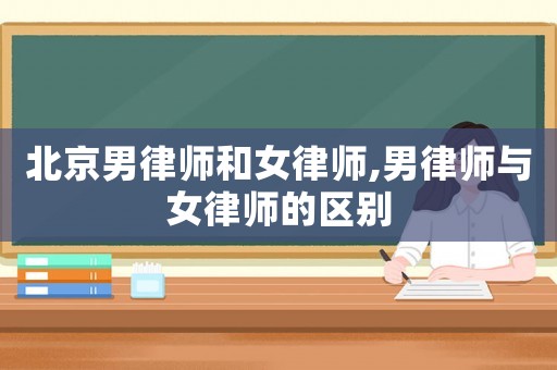 北京男律師和女律師,男律師與女律師的區(qū)別