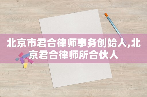 北京市君合律師事務創(chuàng)始人,北京君合律師所合伙人