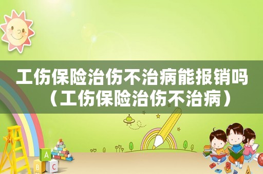 工傷保險(xiǎn)治傷不治病能報(bào)銷嗎（工傷保險(xiǎn)治傷不治病）