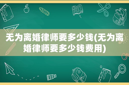 無為離婚律師要多少錢(無為離婚律師要多少錢費用)