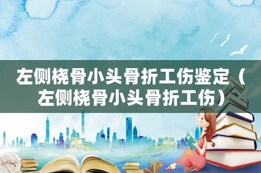 左側(cè)橈骨小頭骨折工傷鑒定（左側(cè)橈骨小頭骨折工傷）