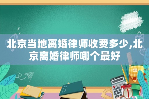 北京當(dāng)?shù)仉x婚律師收費(fèi)多少,北京離婚律師哪個(gè)最好
