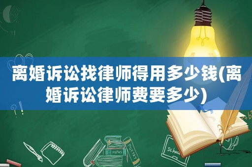 離婚訴訟找律師得用多少錢(離婚訴訟律師費(fèi)要多少)