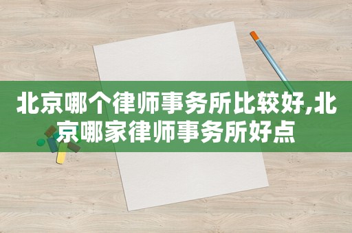 北京哪個律師事務所比較好,北京哪家律師事務所好點