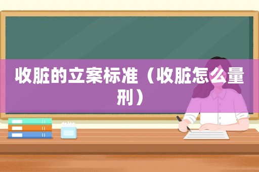 收臟的立案標(biāo)準(zhǔn)（收臟怎么量刑）