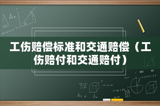 工傷賠償標(biāo)準(zhǔn)和交通賠償（工傷賠付和交通賠付）