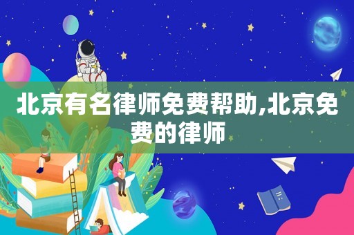 北京有名律師免費(fèi)幫助,北京免費(fèi)的律師