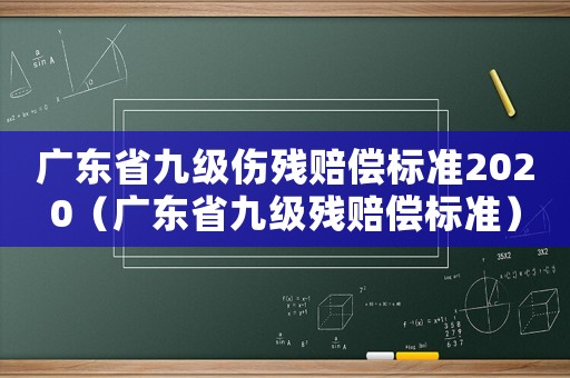 廣東省九級(jí)傷殘賠償標(biāo)準(zhǔn)2020（廣東省九級(jí)殘賠償標(biāo)準(zhǔn)）