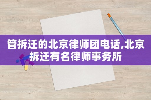 管拆遷的北京律師團(tuán)電話,北京拆遷有名律師事務(wù)所