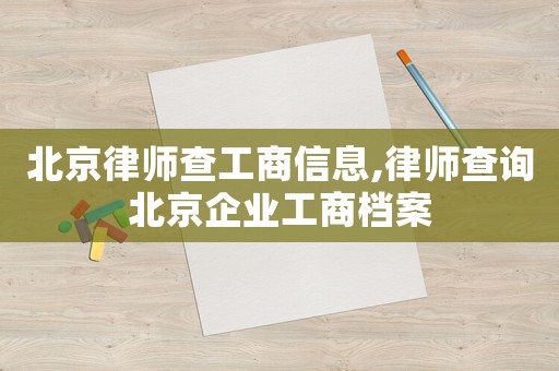 北京律師查工商信息,律師查詢北京企業(yè)工商檔案