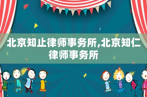 北京知止律師事務(wù)所,北京知仁律師事務(wù)所