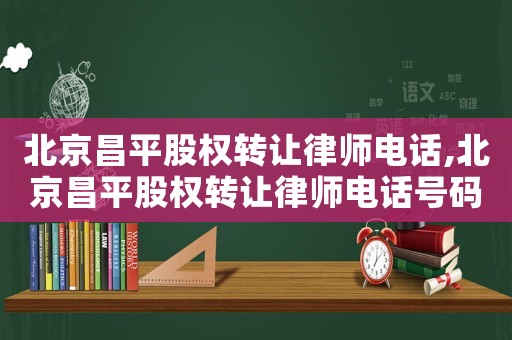 北京昌平股權(quán)轉(zhuǎn)讓律師電話,北京昌平股權(quán)轉(zhuǎn)讓律師電話號(hào)碼