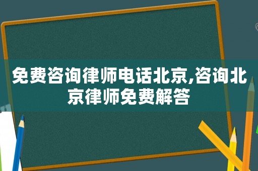 免費(fèi)咨詢律師電話北京,咨詢北京律師免費(fèi)解答