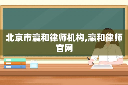 北京市瀛和律師機構(gòu),瀛和律師官網(wǎng)