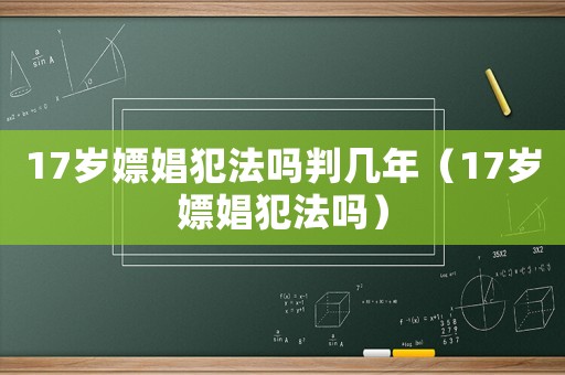 17歲嫖娼犯法嗎判幾年（17歲嫖娼犯法嗎）