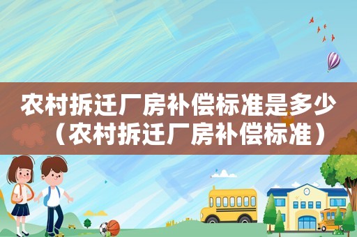 農(nóng)村拆遷廠房補償標準是多少（農(nóng)村拆遷廠房補償標準）