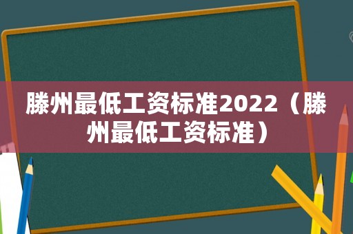 滕州最低工資標(biāo)準(zhǔn)2022（滕州最低工資標(biāo)準(zhǔn)）