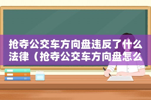 搶奪公交車方向盤違反了什么法律（搶奪公交車方向盤怎么定罪）