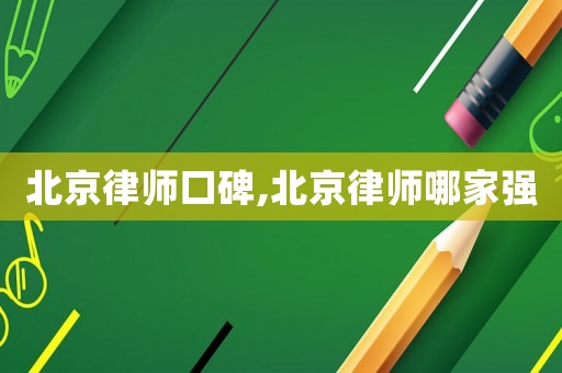 北京律師口碑,北京律師哪家強(qiáng)