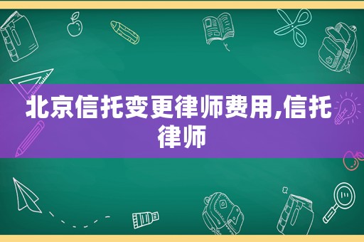 北京信托變更律師費用,信托 律師