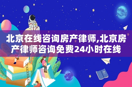 北京在線咨詢房產(chǎn)律師,北京房產(chǎn)律師咨詢免費(fèi)24小時(shí)在線