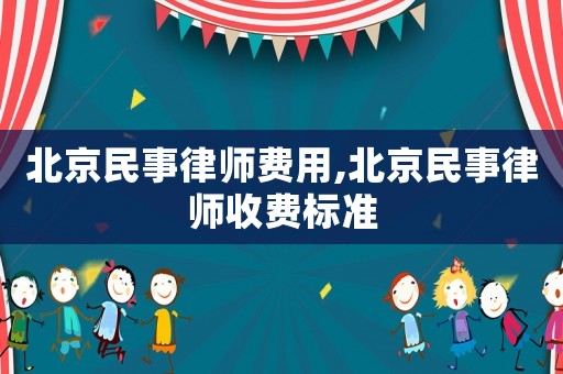 北京民事律師費(fèi)用,北京民事律師收費(fèi)標(biāo)準(zhǔn)
