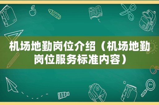 機(jī)場地勤崗位介紹（機(jī)場地勤崗位服務(wù)標(biāo)準(zhǔn)內(nèi)容）