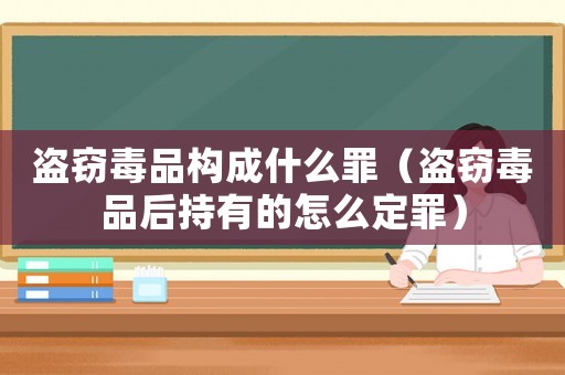 盜竊毒品構(gòu)成什么罪（盜竊毒品后持有的怎么定罪）