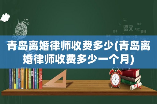 青島離婚律師收費(fèi)多少(青島離婚律師收費(fèi)多少一個(gè)月)