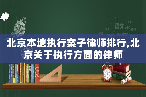 北京本地執(zhí)行案子律師排行,北京關(guān)于執(zhí)行方面的律師