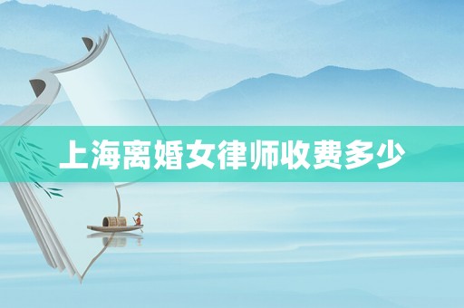 上海離婚女律師收費(fèi)多少