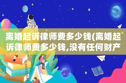 離婚起訴律師費(fèi)多少錢(qián)(離婚起訴律師費(fèi)多少錢(qián),沒(méi)有任何財(cái)產(chǎn)分割)