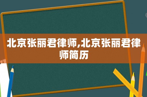 北京張麗君律師,北京張麗君律師簡(jiǎn)歷