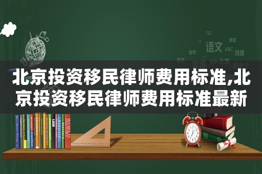 北京投資移民律師費用標準,北京投資移民律師費用標準最新