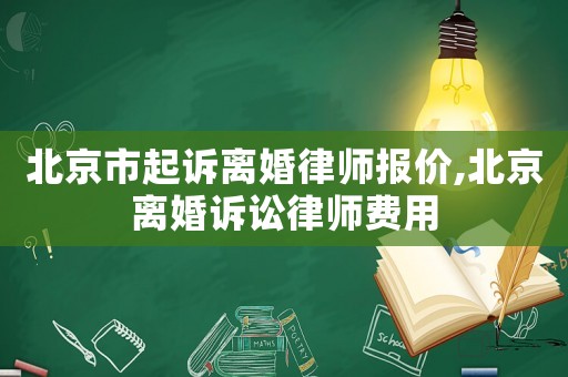 北京市起訴離婚律師報(bào)價(jià),北京離婚訴訟律師費(fèi)用