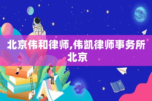 北京偉和律師,偉凱律師事務(wù)所 北京
