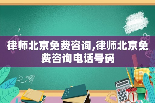 律師北京免費咨詢,律師北京免費咨詢電話號碼