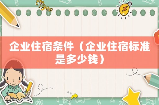 企業(yè)住宿條件（企業(yè)住宿標(biāo)準(zhǔn)是多少錢）