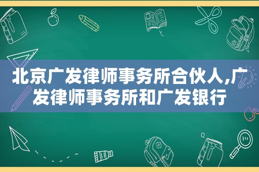 北京廣發(fā)律師事務(wù)所合伙人,廣發(fā)律師事務(wù)所和廣發(fā)銀行