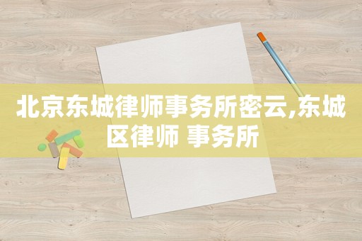 北京東城律師事務所密云,東城區(qū)律師 事務所