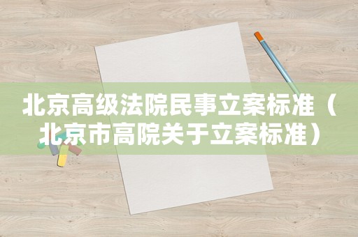 北京高級(jí)法院民事立案標(biāo)準(zhǔn)（北京市高院關(guān)于立案標(biāo)準(zhǔn)）
