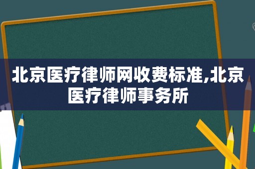 北京醫(yī)療律師網(wǎng)收費(fèi)標(biāo)準(zhǔn),北京醫(yī)療律師事務(wù)所