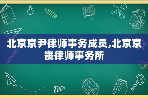 北京京尹律師事務(wù)成員,北京京畿律師事務(wù)所