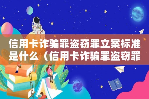 信用卡詐騙罪盜竊罪立案標準是什么（信用卡詐騙罪盜竊罪立案標準）