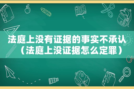 法庭上沒有證據(jù)的事實不承認（法庭上沒證據(jù)怎么定罪）