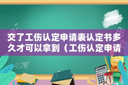 交了工傷認定申請表認定書多久才可以拿到（工傷認定申請表交上后多久有結(jié)果）