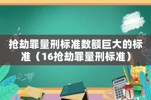搶劫罪量刑標準數(shù)額巨大的標準（16搶劫罪量刑標準）